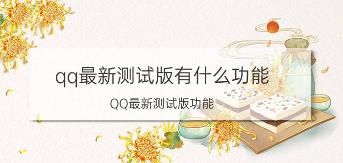 qq最新测试版有什么功能 QQ最新测试版功能